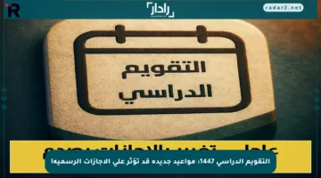التقويم الدراسي 1447: مواعيد جديدة قد تؤثر على الإجازات الرسمية!